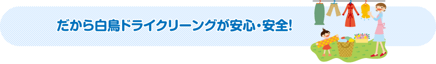 だから白鳥ドライクリーニングが安全・安心!